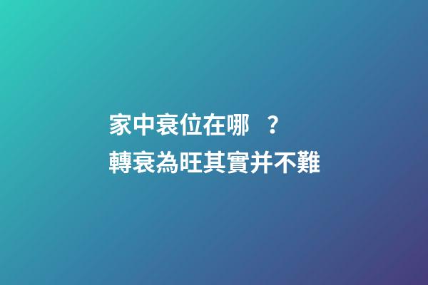 家中衰位在哪？轉衰為旺其實并不難